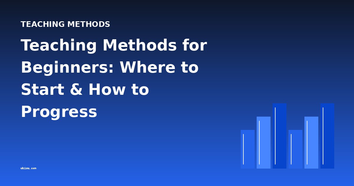 Teaching Methods for Beginners: Where to Start & How to Progress
